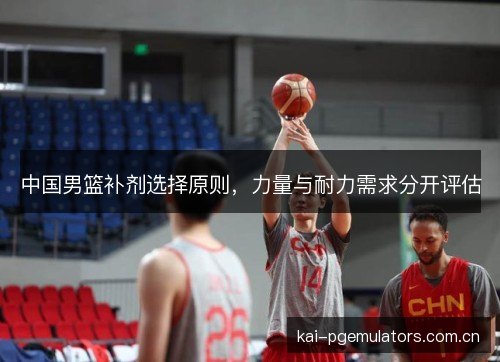 中国男篮补剂选择原则，力量与耐力需求分开评估