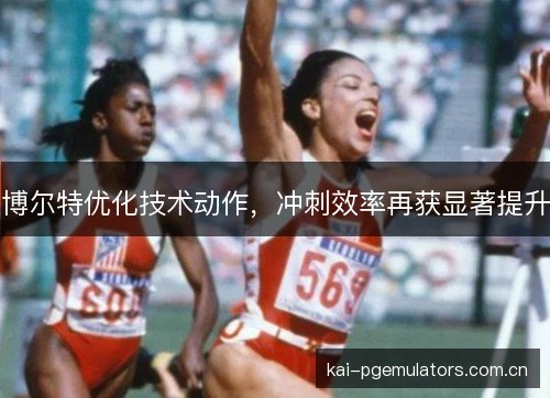 博尔特优化技术动作，冲刺效率再获显著提升